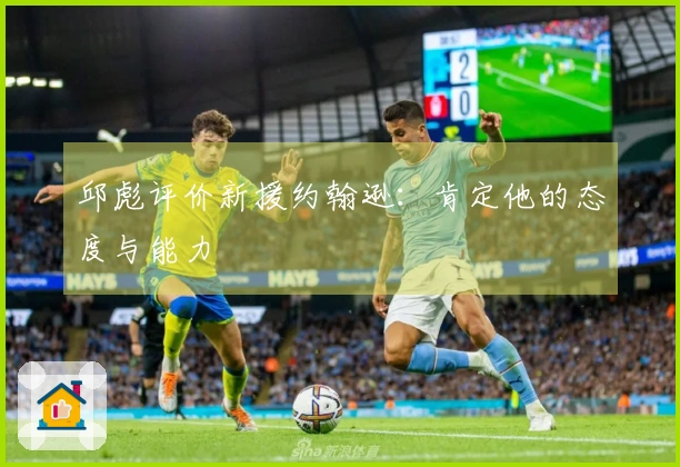 邱彪评价新援约翰逊：肯定他的态度与能力