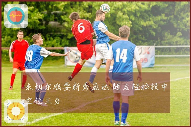 米切尔戏耍新秀庞达 随后轻松投中空位三分