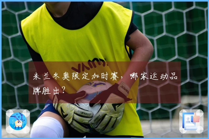 米兰冬奥限定加时赛，哪家运动品牌胜出？