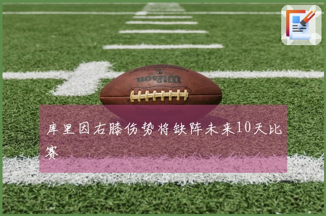 库里因右膝伤势将缺阵未来10天比赛