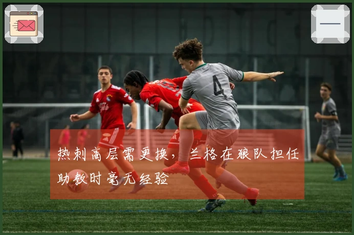 热刺高层需更换，兰格在狼队担任助教时毫无经验
