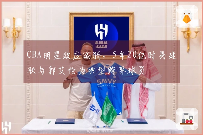 CBA明星效应减弱，5年20亿时易建联与郭艾伦为典型跨界球员
