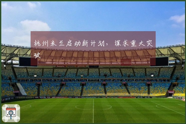 杭州米兰启动新计划，谋求重大突破