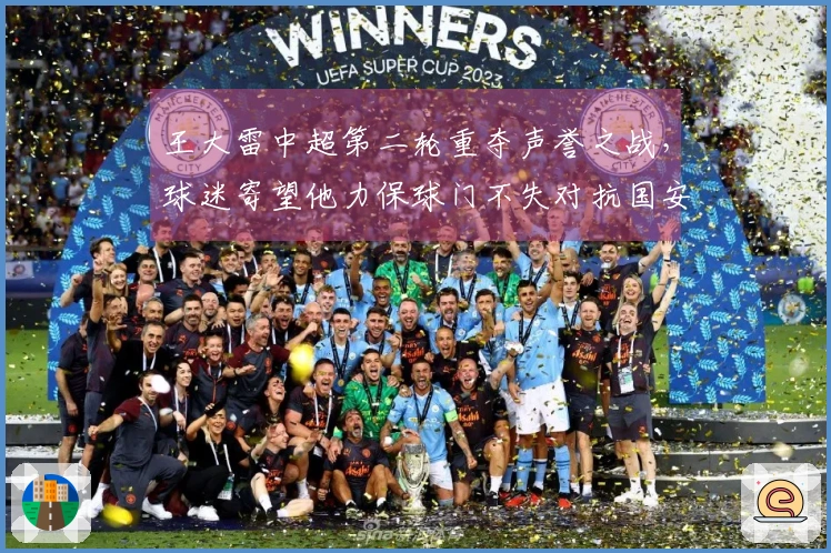 王大雷中超第二轮重夺声誉之战，球迷寄望他力保球门不失对抗国安，令人期待