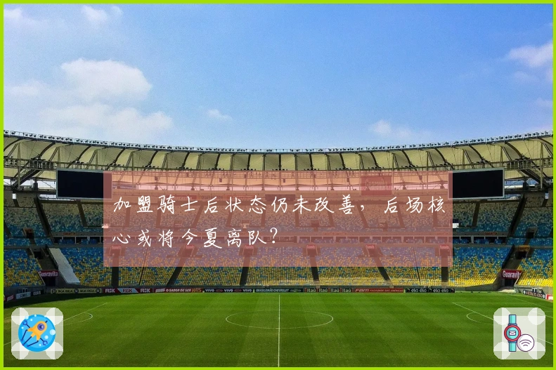 加盟骑士后状态仍未改善，后场核心或将今夏离队？