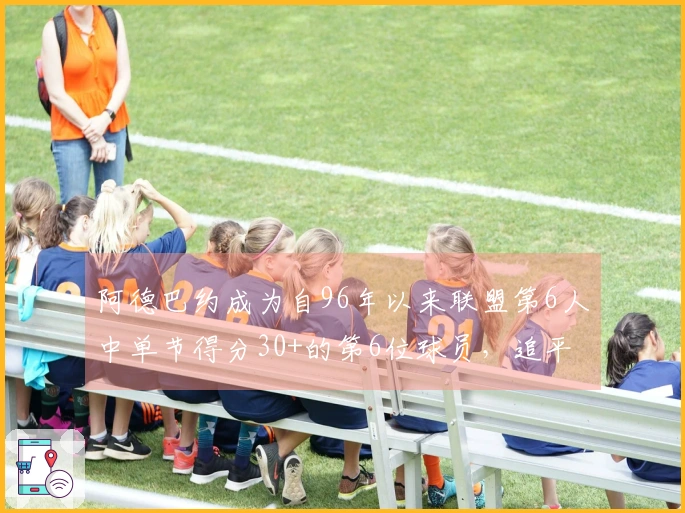 阿德巴约成为自96年以来联盟第6人中单节得分30+的第6位球员，追平科比、克莱、乐福、甜瓜与唐斯