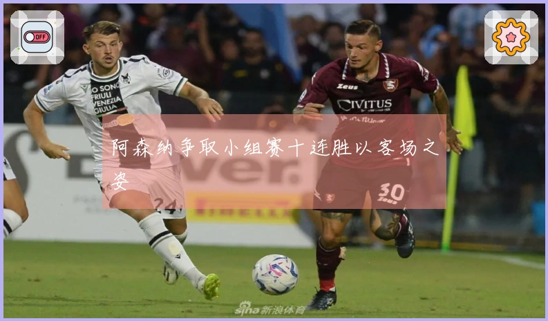 阿森纳争取小组赛十连胜以客场之姿