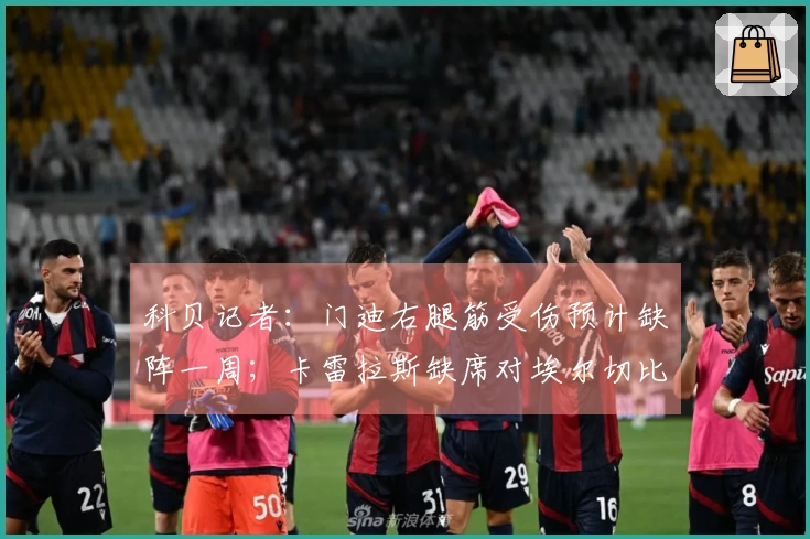 科贝记者：门迪右腿筋受伤预计缺阵一周；卡雷拉斯缺席对埃尔切比赛