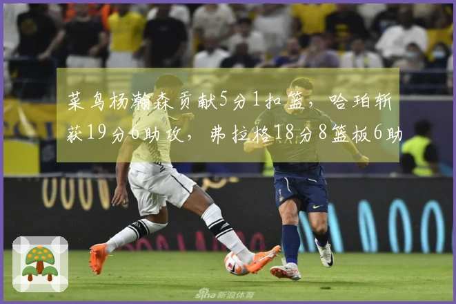 菜鸟杨瀚森贡献5分1扣篮，哈珀斩获19分6助攻，弗拉格18分8篮板6助攻，康神状态低迷