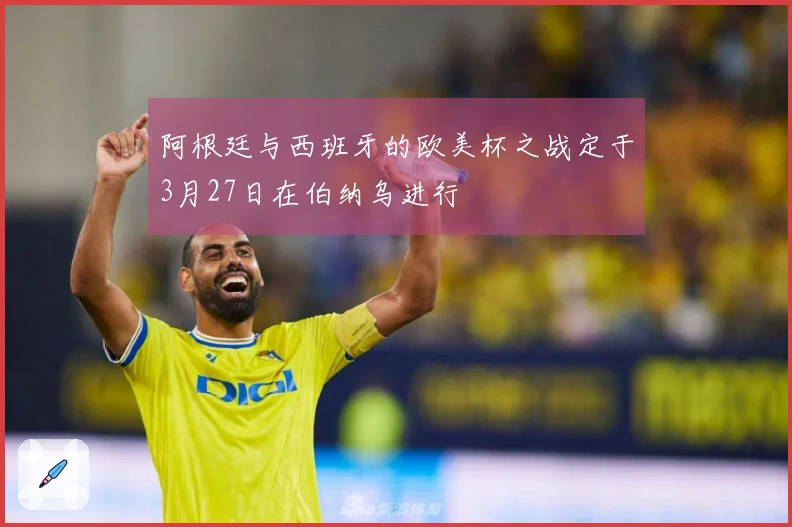 阿根廷与西班牙的欧美杯之战定于3月27日在伯纳乌进行